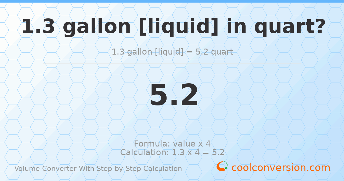 1.3 gallons [liquid] = 5.2 quarts